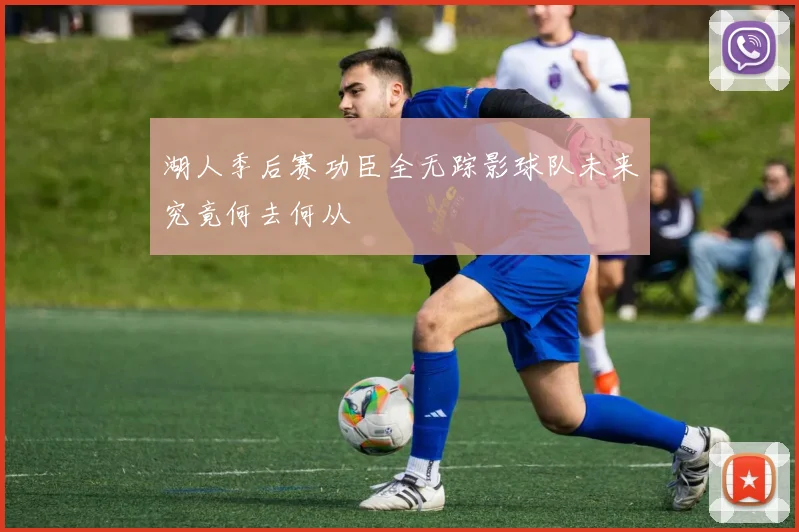 湖人季后赛功臣全无踪影球队未来究竟何去何从