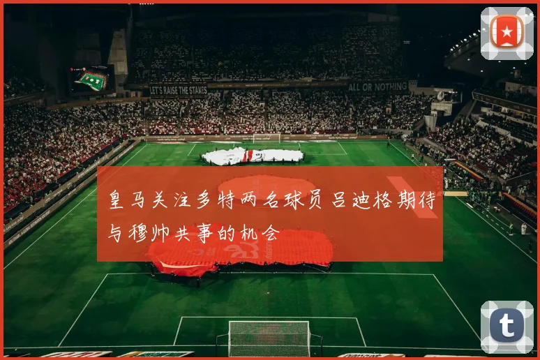 皇马关注多特两名球员吕迪格期待与穆帅共事的机会