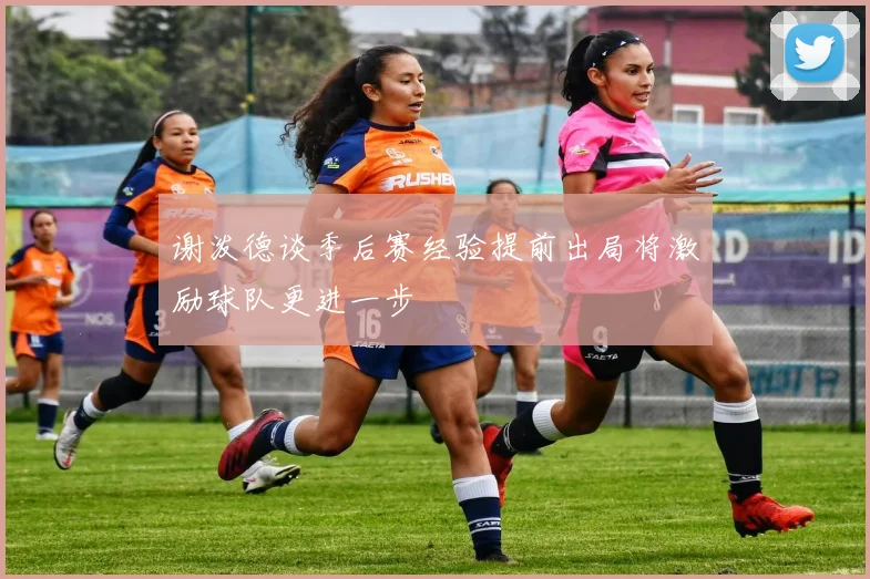 谢泼德谈季后赛经验提前出局将激励球队更进一步