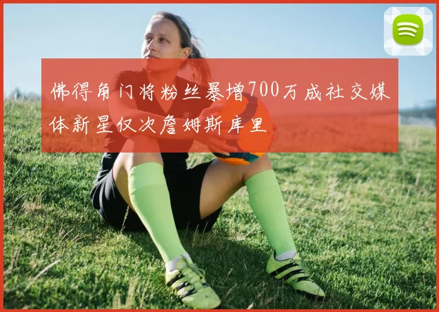 佛得角门将粉丝暴增700万成社交媒体新星仅次詹姆斯库里