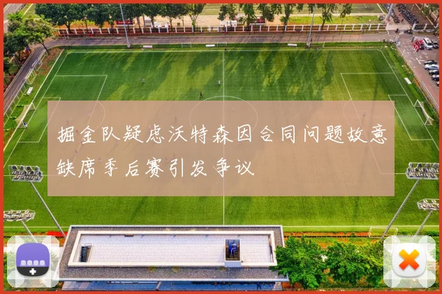 掘金队疑虑沃特森因合同问题故意缺席季后赛引发争议
